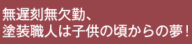無遅刻無欠勤、塗装職人は子供の頃からの夢!